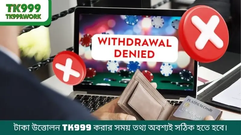 টাকা উত্তোলন TK999 করার সময় তথ্য অবশ্যই সঠিক হতে হবে।