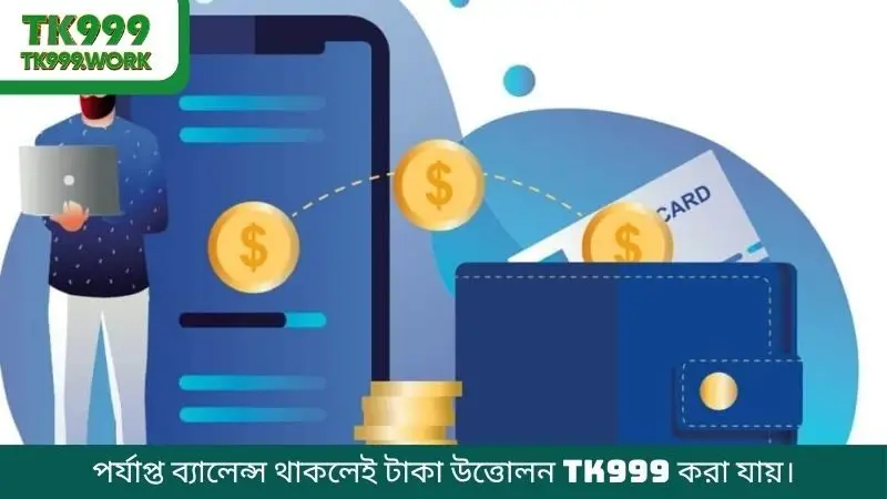 পর্যাপ্ত ব্যালেন্স থাকলেই টাকা উত্তোলন TK999 করা যায়।